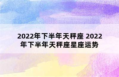 2022年下半年天秤座 2022年下半年天秤座星座运势